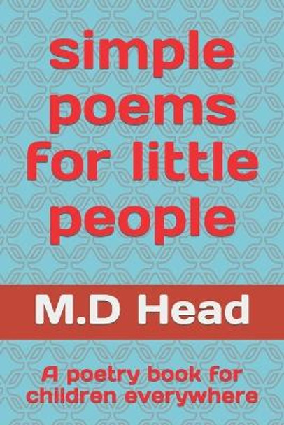 simple poems for little people: A poetry book for children everywhere by M D Head 9798417571145
