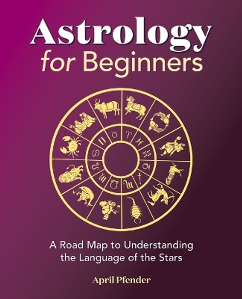 Astrology for Beginners: A Road Map to Understanding the Language of the Stars by April Pfender 9781638784661