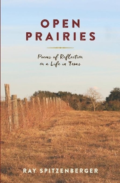 Open Prairies: Poems of Reflection on a Life in Texas by Ray Spitzenberger 9798648686212