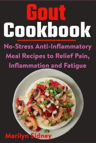 Gout Cookbook: No-Stress Anti-Inflammatory Meal Recipes to Relief Pain, Inflammation and Fatigue by Marilyn Sidney 9798707967122