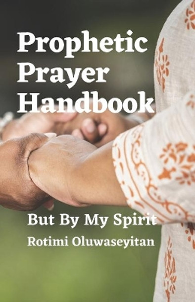 Prophetic Prayer Handbook: But By My Spirit by Rotimi Oluwaseyitan 9798716542495