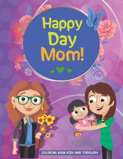 Happy Day Mom: COLORING BOOK FOR KIDS AND TODDLERS- Happy Mothers Day Coloring Book For Kids with Loving Mothers, Beautiful Flowers and more, Excellent Gifts For Children's, Perfect For All Ages Designs ... by Mo Publishing 9798725614817