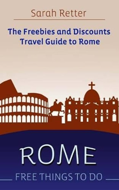 Rome: Free Things To Do: The freebies and discounts travel guide to Rome by Sarah Retter 9781514721476