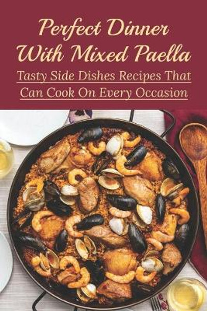 Perfect Dinner With Mixed Paella: Tasty Side Dishes Recipes That Can Cook On Every Occasion: What Goes Well With Paella For Dinner by Azzie Cicio 9798530986154