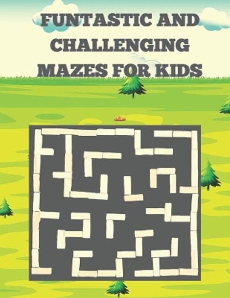 Funtastic And Challenging Mazes For Kids: A Challenging And Fun Brain game Book for Kids Very Funful And Challenging Mazes for Kids by Justine Houle 9798730706989