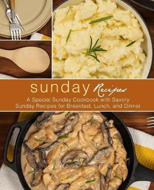 Sunday Recipes: A Special Sunday Cookbook with Savory Sunday Recipes for Breakfast, Lunch, and Dinner (2nd Edition) by Booksumo Press 9798617357631