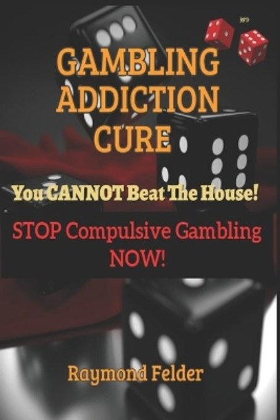 Gambling Addiction Cure - You CANNOT beat the House!: STOP Compulsive Gambling NOW! by Raymond Felder 9798619458718