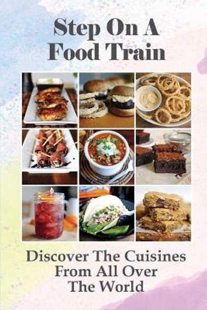 Step On A Food Train: Discover The Cuisines From All Over The World: Knowledge About Food by Demetrius Heitzman 9798528586946