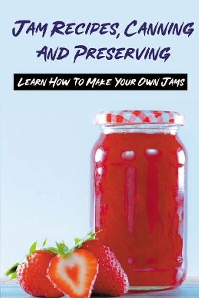 Jam Recipes, Canning And Preserving: Learn How To Make Your Own Jams: Unique Strawberry Jam Recipes by Dorian Aland 9798528565224