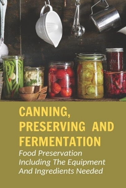 Canning, Preserving And Fermentation: Food Preservation Including The Equipment And Ingredients Needed: Ways To Preserve Food At Home by Boyd Macalma 9798524592026