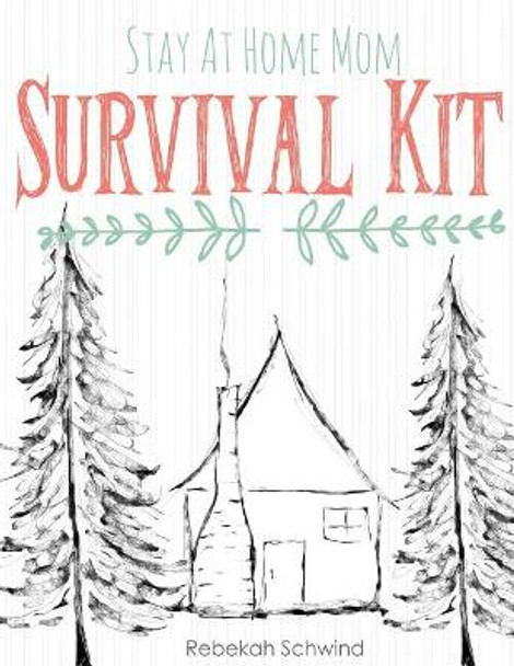 Stay At Home Mom Survival Kit: The Ultimate Collection of Printable Pages for Moms by Rebekah Schwind 9781515190493