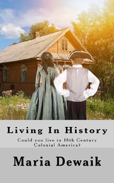 Living In History: Could you live in 18th Century Colonial America? by Maria Dewaik 9781977810946