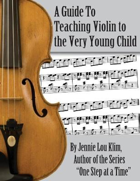 A Guide to Teaching Violin to the Very Young Child: An Alternate Approach by Jennie Lou Klim 9781523429844