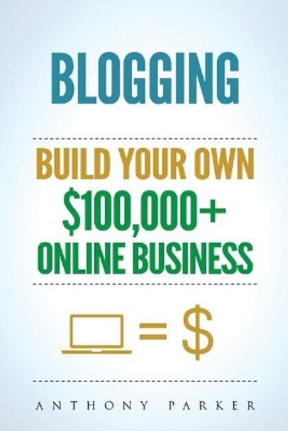 Blogging: How To Make Money Online And Build Your Own $100,000+ Online Business Blogging, Make Money Blogging, Blogging Business, How To Make Money Blogging, Passive Income, How To Make Money Online by Anthony Parker 9781987550092