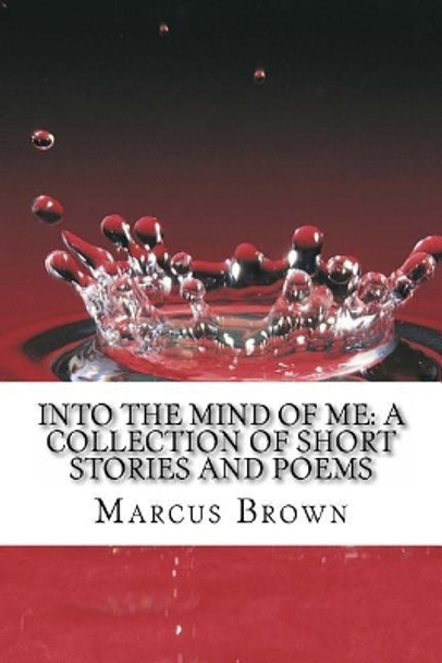 Into the Mind of Me: A Collection of Short Stories and Poems by Marcus D Brown 9781497376892