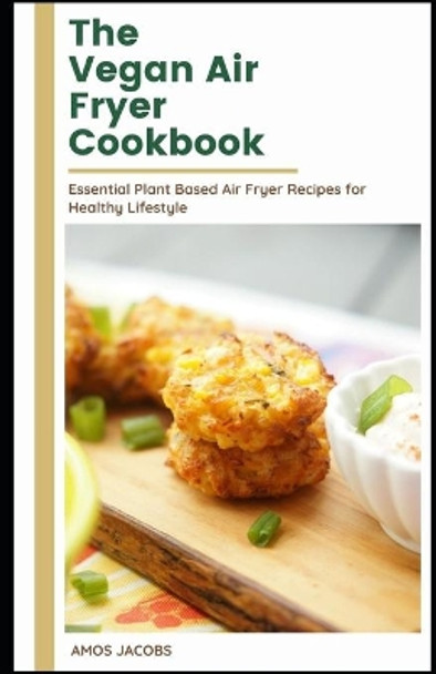 The vegan Air Fryer Cookbook: Essential Plant Based Air Fryer Recipes for Healthy Lifestyle by Amos Jacobs Rdn 9798739669827