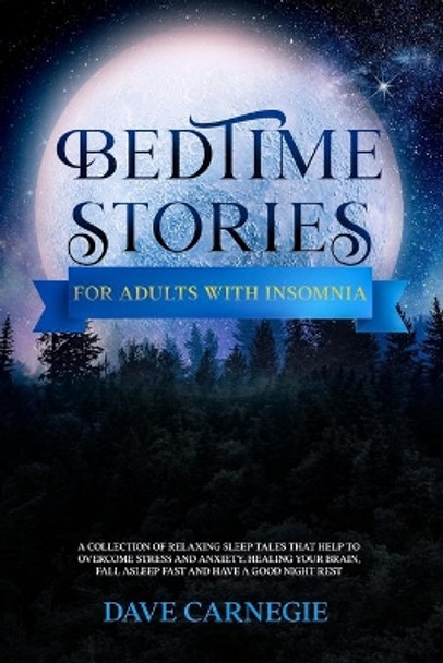Bedtime Stories for Adults with Insomnia: Relaxing Stories that Help Stressed Out Adults to Overcome Stress, Insomnia and Anxiety. Calm Your Mind and Have a Good Night Rest by Dave Carnegie 9798715851239
