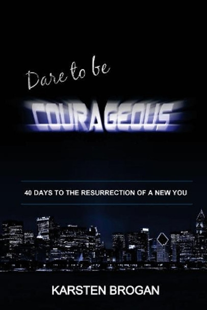 Dare to Be Courageous: 40 Days to the Resurrection of a New You by Karsten Brogan 9781985621114