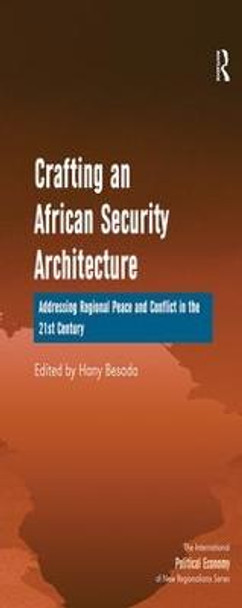 Crafting an African Security Architecture: Addressing Regional Peace and Conflict in the 21st Century by Hany Besada
