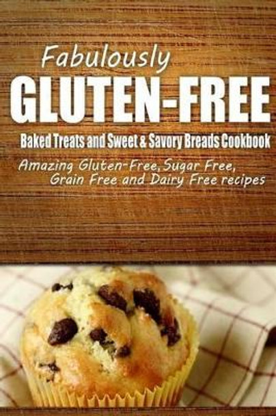 Fabulously Gluten-Free - Baked Treats and Sweet & Savory Breads Cookbook: Yummy Gluten-Free Ideas for Celiac Disease and Gluten Sensitivity by Fabulously Gluten-Free 9781500280840