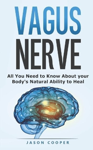 Vagus Nerve: All You Need To Know About Your Body's Natural Ability To Heal by Jason Cooper 9798618809535