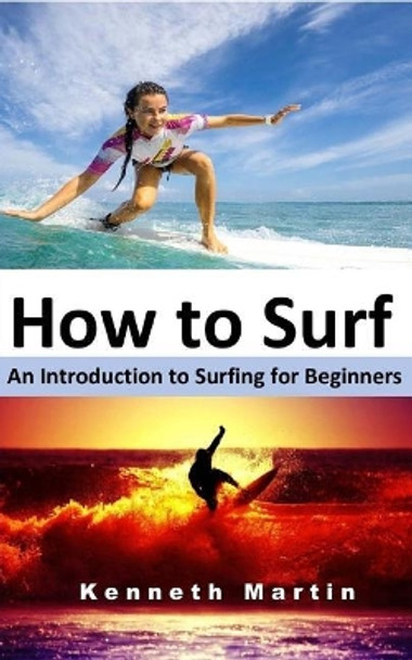 How to Surf: An Introduction to Surfing for Beginners by Kenneth Martin 9781544711348