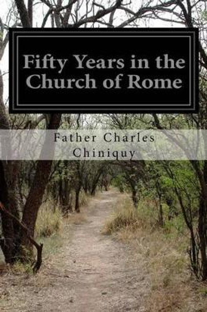 Fifty Years in the Church of Rome by Father Chiniquy 9781532773822