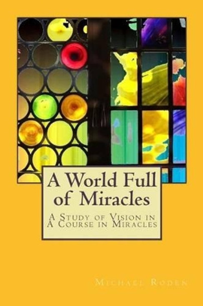 A World Full of Miracles: A Study of Vision in a Course in Miracles by Michael Roden 9781537227313