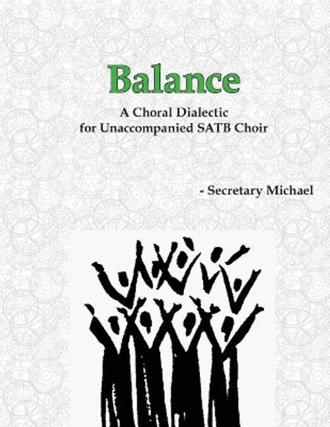 Balance: A Choral Dialectic for Unaccompanied SATB Choir by Secretary Michael 9781888712384