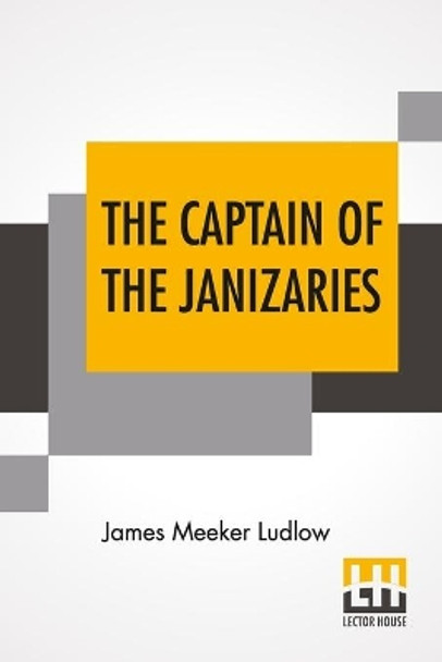 The Captain Of The Janizaries: A Story Of The Times Of Scanderbeg And The Fall Of Constantinople by James Meeker Ludlow 9789354206269