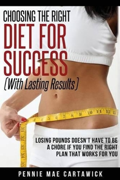 Choosing the Right Diet for Success: With Lasting Results by Pennie Mae Cartawick 9781494962234