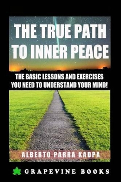 The True Path to Inner Peace: The Beginners Guide to Understanding Your Mental Computer and Reprogramming Your Life! by Alberto Parra Kadpa 9781514199534