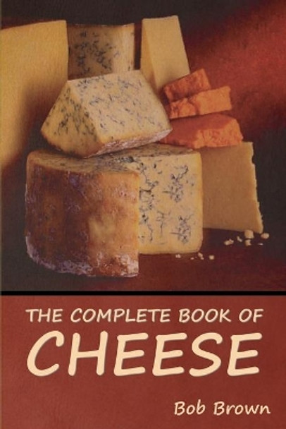 The Complete Book of Cheese by Bob Brown 9781644395998