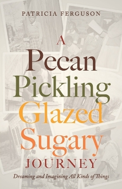 A Pecan Pickling Glazed Sugary Journey: Dreaming and Imagining All Kinds of Things by Patricia Ferguson 9781685569891
