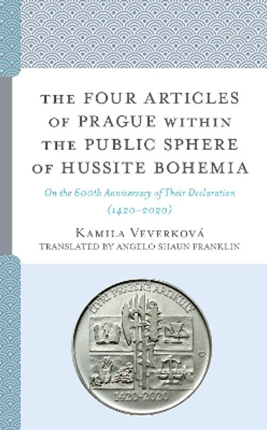 The Four Articles of Prague within the Public Sphere of Hussite Bohemia: On the 600th Anniversary of Their Declaration (1420-2020) by Kamila Veverkova 9781793637727