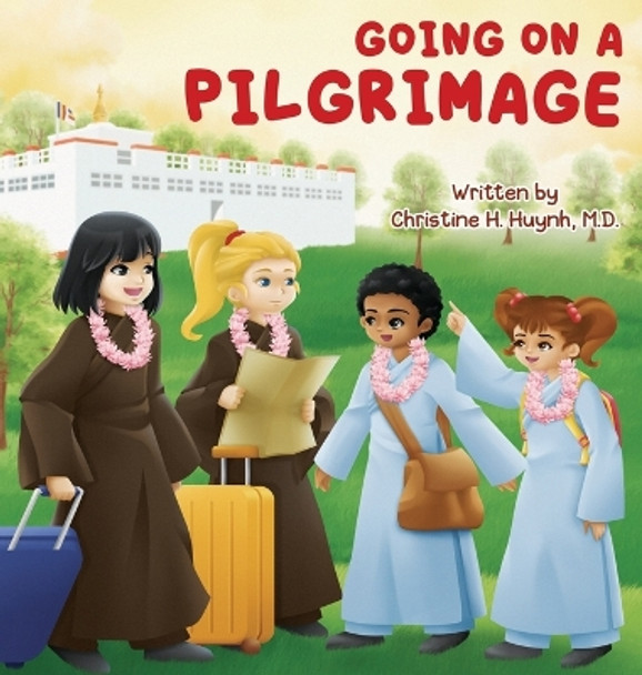 Going on a Pilgrimage: Teach Kids The Virtues Of Patience, Kindness, And Gratitude From A Buddhist Spiritual Journey - For Children To Experience Their Own Pilgrimage in Buddhism! by Christine H Huynh 9781951175047