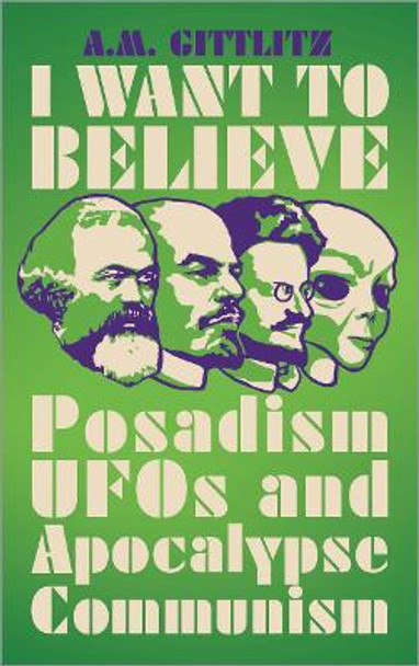 I Want to Believe: Posadism, UFOs and Apocalypse Communism by A.M. Gittlitz 9780745340760
