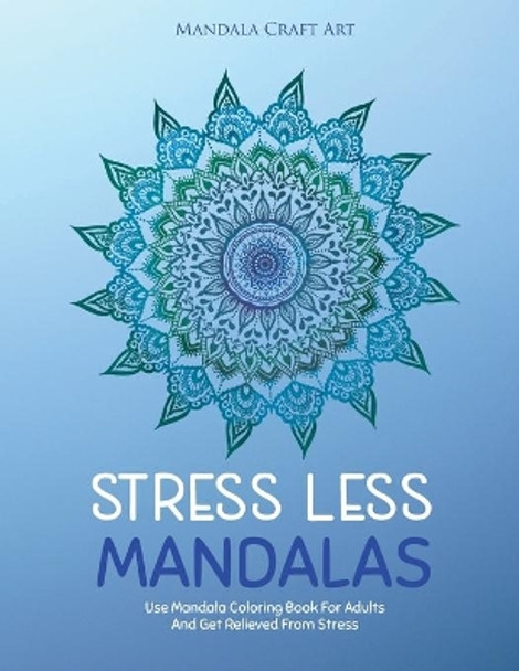 Stress Less Mandalas: Use Mandala Coloring Book For Adults And Get Relieved From Stress ( Unique Different Styles Colouring Pages For Self Help ) by Mandala Craft Art 9781702012270