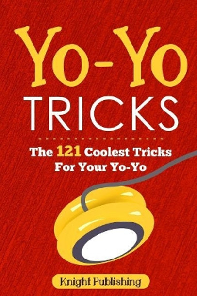 Yo-Yo Tricks: The 121 Coolest Tricks For Your Yo-Yo by Knight Publishing 9781718801929