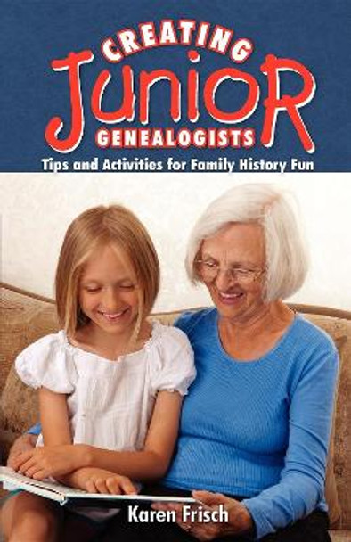 Creating Junior Genealogists: Tips and Activities for Family History Fun by Karen Frisch Dennen 9781593310295