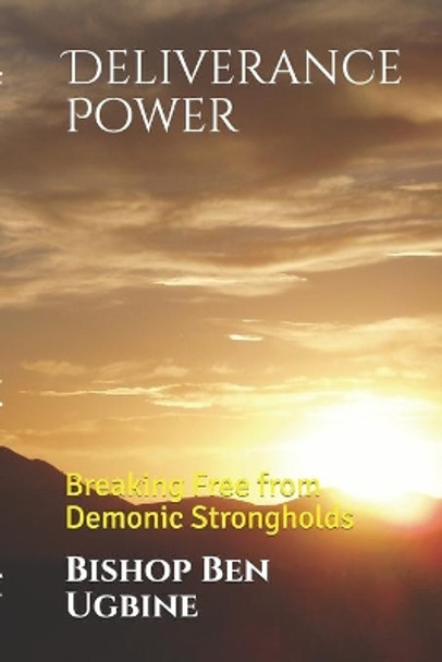 Deliverance Power: Breaking Free from Demonic Strongholds by Bishop Ben Ugbine 9798630594730