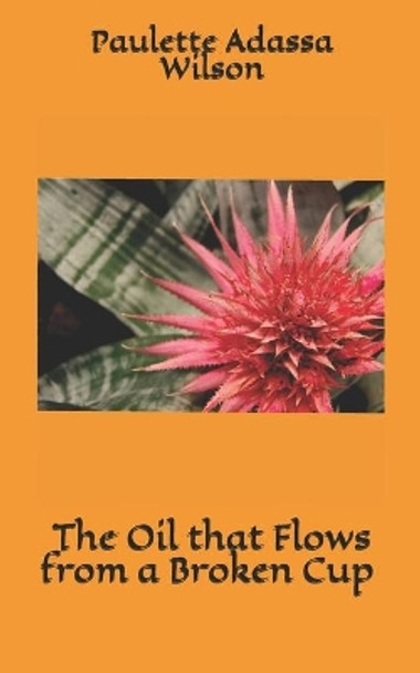 The Oil that Flows from a Broken Cup: Going from Brokenness to Purpose by Paulette Adassa Wilson 9781520801056