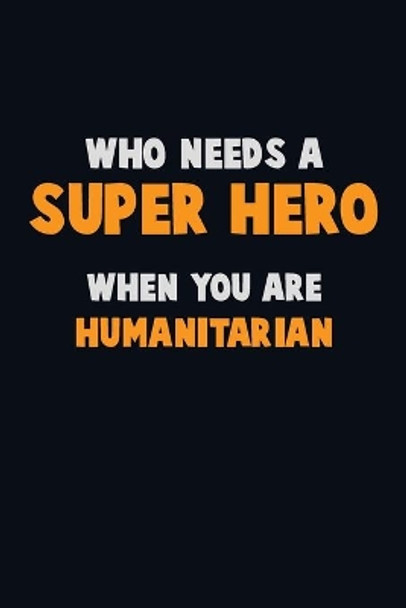 Who Need A SUPER HERO, When You Are humanitarian: 6X9 Career Pride 120 pages Writing Notebooks by Emma Loren 9781671584129