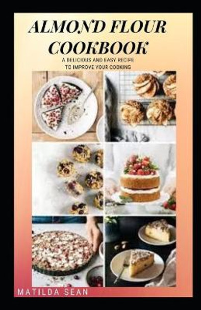 Almond Flour Cookbook: A Delicious gluten free meal recipes for your daily nutritions by Matilda Sean 9798574216958
