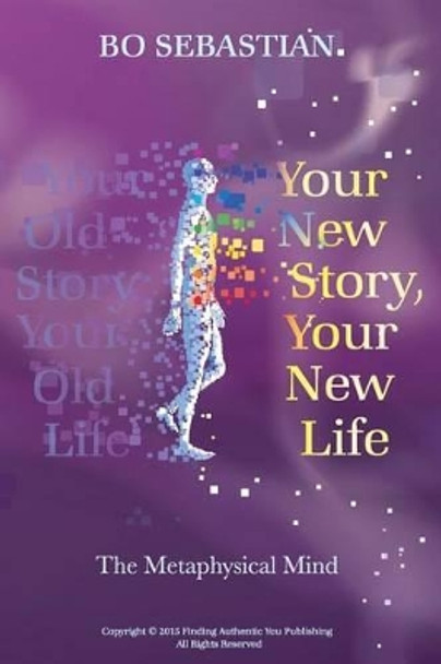 Your New Story, Your New Life: The Metaphysical Mind by Bo Sebastian 9781537531977