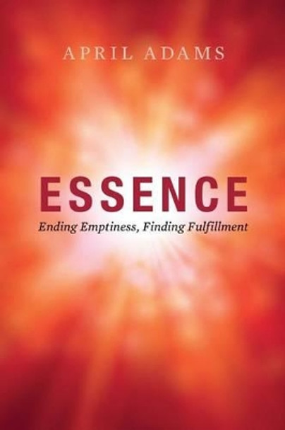 Essence: Ending Emptiness, Finding Fulfillment by April Adams 9781505347494
