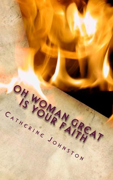 Oh Woman Great Is Your Faith by Catherine Johnston 9781718713468