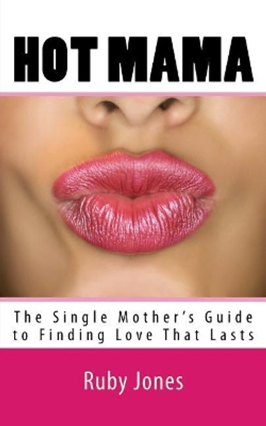 Hot Mama: The Single Mother's Guide to Finding Love That Lasts by Ruby Jones 9781719334723