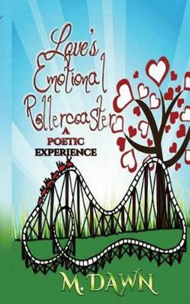 Loves Emotional Rollercoaster: A poetic experience by M Dawn 9781502916662