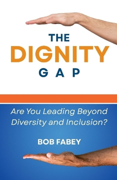 The Dignity Gap: Are You Leading Beyond Diversity and Inclusion? by Bob Fabey 9781946730268
